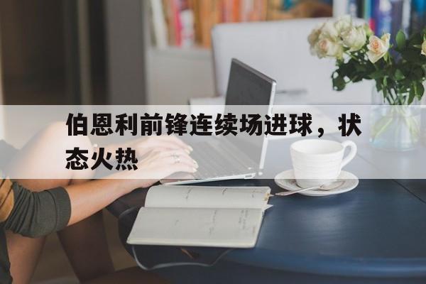 包含伯恩利前锋连续场进球，状态火热的词条