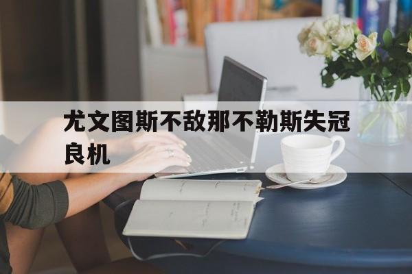 尤文图斯不敌那不勒斯失冠良机的简单介绍