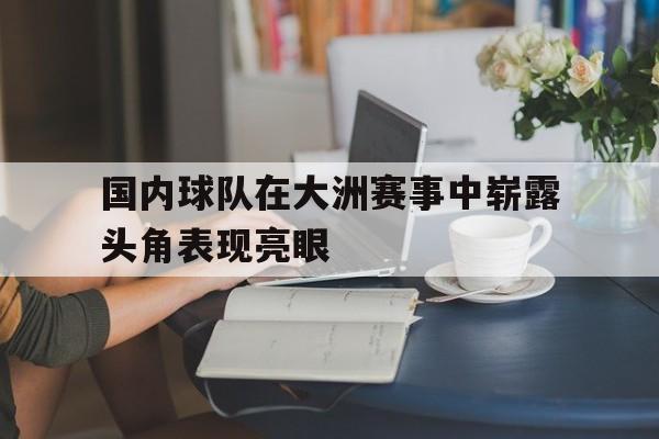 国内球队在大洲赛事中崭露头角表现亮眼