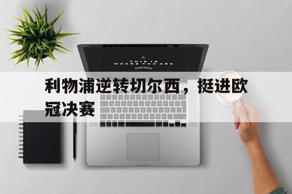 利物浦逆转切尔西，挺进欧冠决赛