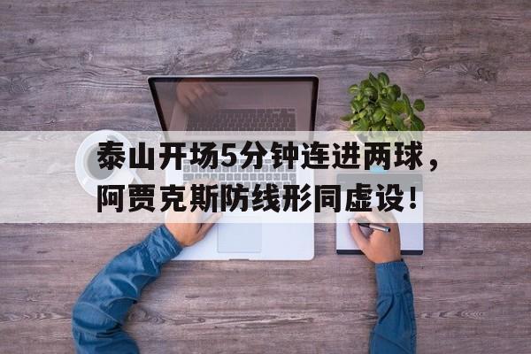泰山开场5分钟连进两球，阿贾克斯防线形同虚设！